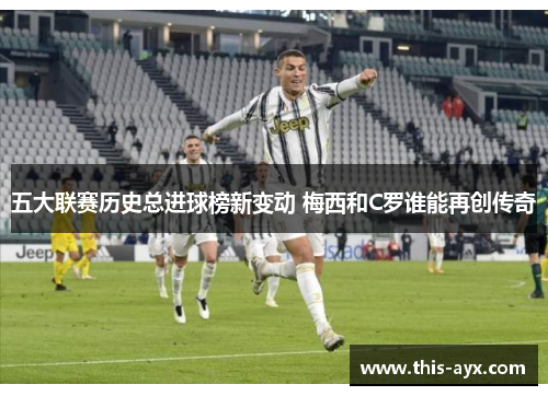 五大联赛历史总进球榜新变动 梅西和C罗谁能再创传奇