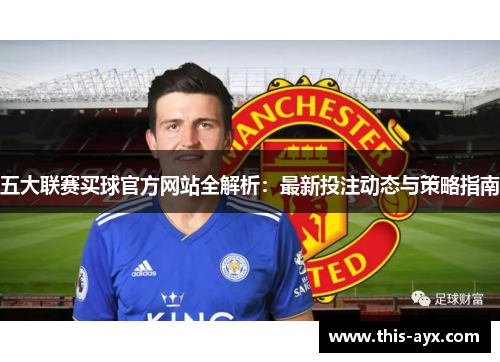 五大联赛买球官方网站全解析：最新投注动态与策略指南