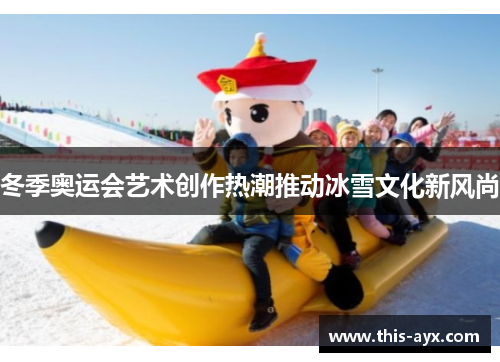 冬季奥运会艺术创作热潮推动冰雪文化新风尚