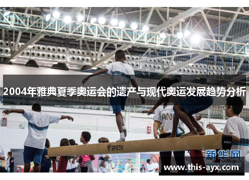 2004年雅典夏季奥运会的遗产与现代奥运发展趋势分析