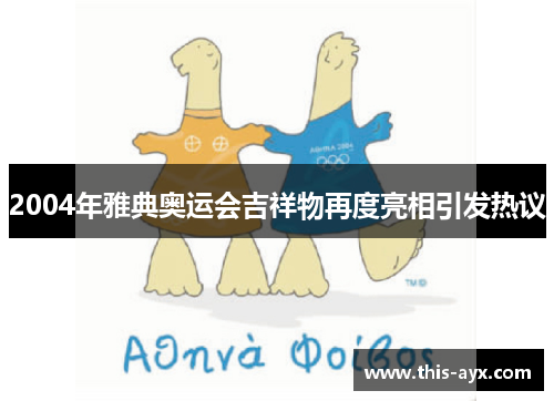 2004年雅典奥运会吉祥物再度亮相引发热议